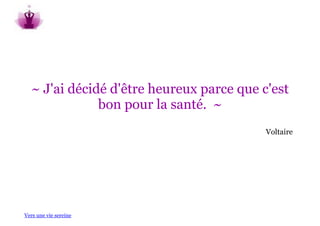 ~ J'ai décidé d'être heureux parce que c'est
              bon pour la santé. ~
                                          Voltaire




Vers une vie sereine
 