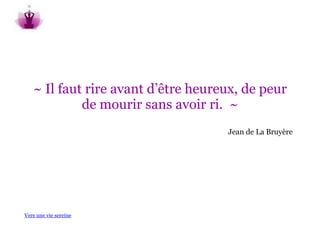 ~ Il faut rire avant d’être heureux, de peur
            de mourir sans avoir ri. ~
                                    Jean de La Bruyère




Vers une vie sereine
 