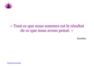 ~ Tout ce que nous sommes est le résultat
         de ce que nous avons pensé. ~
                                         Bouddha




Vers une vie sereine
 