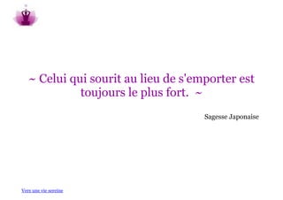 ~ Celui qui sourit au lieu de s'emporter est
             toujours le plus fort. ~
                                     Sagesse Japonaise




Vers une vie sereine
 