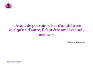~ Avant de pouvoir se lier d'amitié avec
   quelqu'un d'autre, il faut être ami avec soi-
                   même. ~
                                      Eleanor Roosevelt




Vers une vie sereine
 