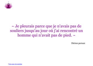 ~ Je pleurais parce que je n'avais pas de
  souliers jusqu'au jour où j'ai rencontré un
      homme qui n'avait pas de pied. ~
                                      Dicton persan




Vers une vie sereine
 
