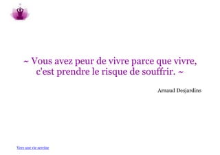 ~ Vous avez peur de vivre parce que vivre,
      c'est prendre le risque de souffrir. ~
                                   Arnaud Desjardins




Vers une vie sereine
 