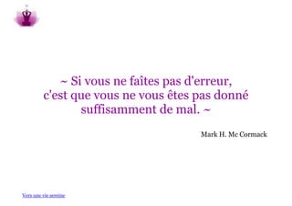 ~ Si vous ne faîtes pas d'erreur,
         c'est que vous ne vous êtes pas donné
                suffisamment de mal. ~
                                     Mark H. Mc Cormack




Vers une vie sereine
 