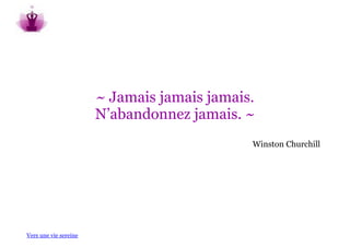 ~ Jamais jamais jamais.
                       N’abandonnez jamais. ~
                                             Winston Churchill




Vers une vie sereine
 