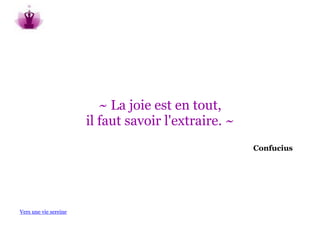 ~ La joie est en tout,
                       il faut savoir l'extraire. ~
                                                      Confucius




Vers une vie sereine
 