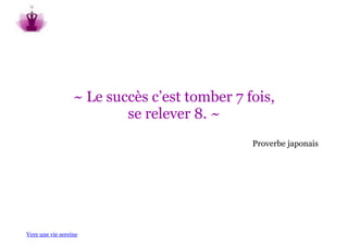 ~ Le succès c’est tomber 7 fois,
                          se relever 8. ~
                                              Proverbe japonais




Vers une vie sereine
 