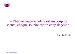 ~ Chaque coup de colère est un coup de
 vieux ; chaque sourire est un coup de jeune.
                      ~
                                   Proverbe chinois




Vers une vie sereine
 