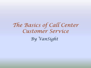 The Basics of Call Center
   Customer Service
      By VanSight
 