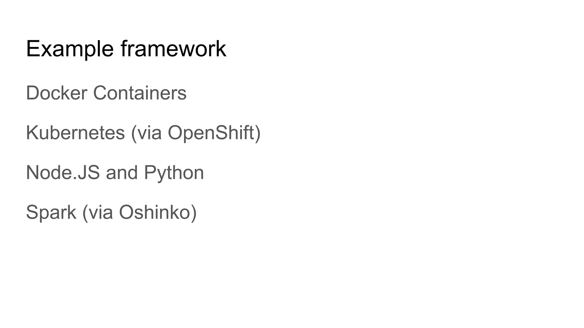 Example framework
Docker Containers
Kubernetes (via OpenShift)
Node.JS and Python
Spark (via Oshinko)