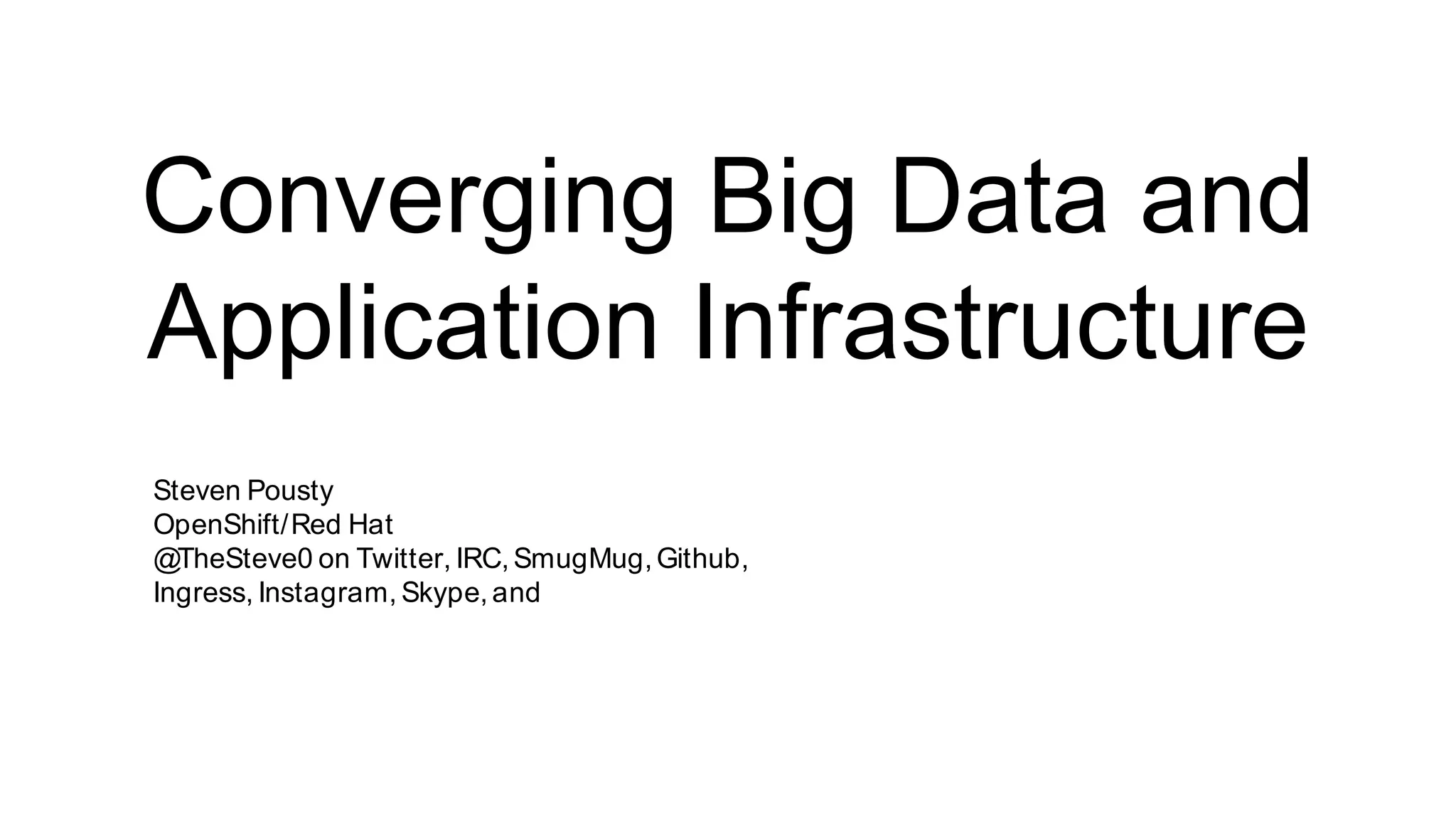 Converging Big Data and
Application Infrastructure
Steven Pousty
OpenShift/Red Hat
@TheSteve0 on Twitter, IRC,SmugMug,Github,
Ingress, Instagram, Skype,and