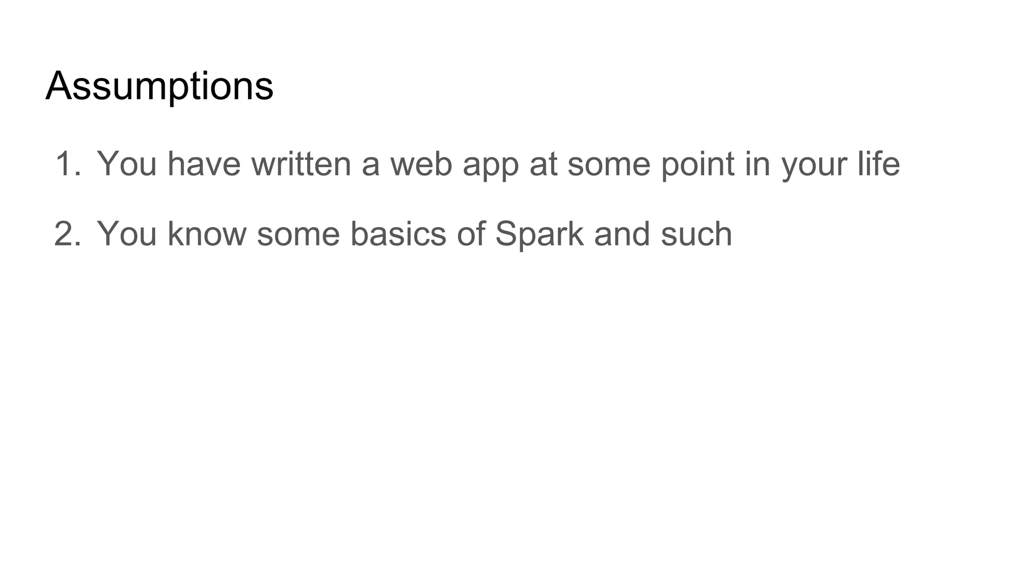 Assumptions
1. You have written a web app at some point in your life
2. You know some basics of Spark and such