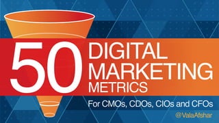 50

DIGITAL
MARKETING
METRICS

For CMOs, CDOs, CIOs and CFOs
@ValaAfshar

 