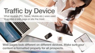Traffic by Device

What devices (PC, Tablet, Mobile etc.) were used
to access a web page or site the most.

Web pages look...