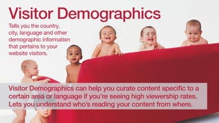 Visitor Demographics
Tells you the country,
city, language and other
demographic information
that pertains to your
website...