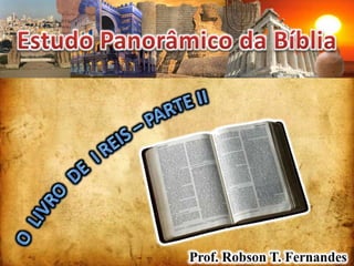 Estudo Panorâmico da Bíblia O  LIVRO  DE  I REIS – Parte II Prof. Robson T. Fernandes 