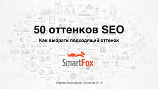 50 оттенков SEO
Как выбрать подходящий оттенок
Сергей Кокшаров, 28 июля 2015
 