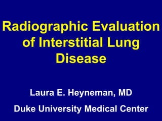 Radiographic Evaluation
of Interstitial Lung
Disease
Laura E. Heyneman, MD
Duke University Medical Center
 
