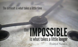 The difficult is what takes a little time
is what takes a little longer
the
IMPOSSIBLE
Fridtjof Nansen
 