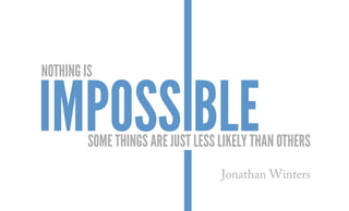 Nothing is
Some things are just less likely than others
IMPOSS BLE
Jonathan Winters
 