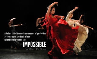 All of us failed to match our dreams of perfection.
So I rate us on the basis of our
splendid failure to do the
impossibleWilliam Faulkner
 