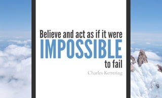 Believe and act as if it were
to fail
impossible
Charles Kettering
 