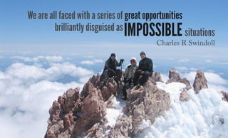 We are all faced with a series of great opportunities
brilliantly disguised as situationsimpossible
Charles R Swindoll
 