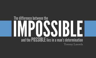 The difference between the
impossibleand the possiblelies in a man’s determination
Tommy Lasorda
 