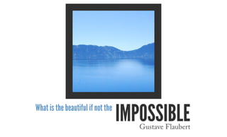 What is the beautiful if not the
impossibleGustave Flaubert
 
