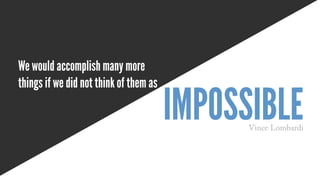 We would accomplish many more
things if we did not think of them as
impossibleVince Lombardi
 