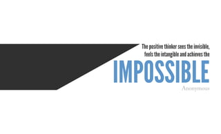impossible
The positive thinker sees the invisible,
feels the intangible and achieves the
Anonymous
 