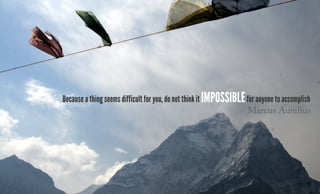 Because a thing seems difficult for you, do not think it impossiblefor anyone to accomplish
Marcus Aurelius
 