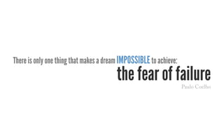 There is only one thing that makes a dream impossibleto achieve:
the fear of failurePaulo Coelho
 