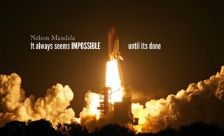 It always seems impossible until its done
Nelson Mandela
 