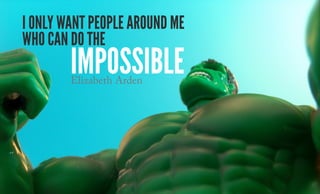 I only want people around me
who can do the
IMPOSSIBLEElizabeth Arden
 