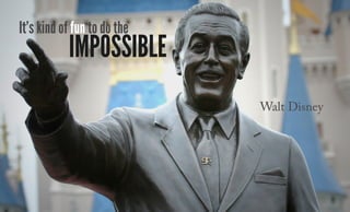 It’s kind of fun to do the
impossible
Walt Disney
 