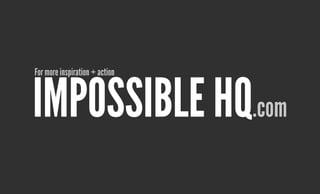 Impossible HQ.com
For more inspiration + action
 