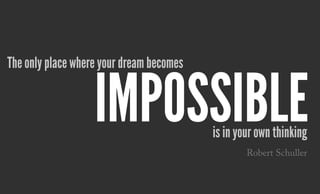 The only place where your dream becomes
is in your own thinking
impossible
Robert Schuller
 