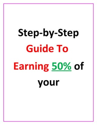 Step-by-Step
Guide To
Earning 50% of
your
 