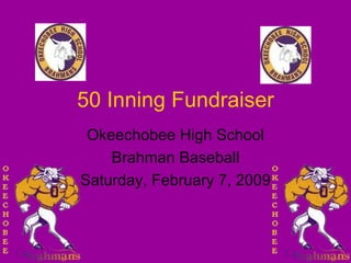 50 Inning Fundraiser Okeechobee High School Brahman Baseball Saturday, February 7, 2009 