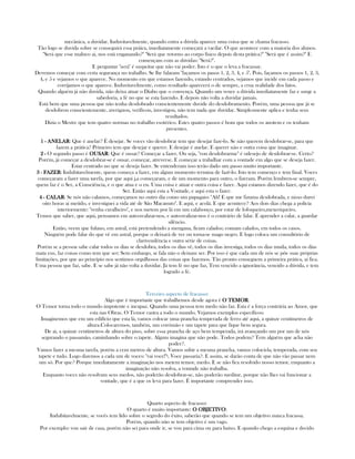 mecânica, a duvidar. Induvitavelmente, quando entra a dúvida aparece uma coisa que se chama fracasso.
Tão logo se duvida sobre se conseguirá essa práica, imediatamente começará a vacilar. O que acontece com a maioria dos alunos.
"Será que esse maluco ai, nos está enganando?" "Será que retorno ao corpo físico depois desta prática?" "Será que é assim?" E
començam com as dúvidas: "Será?".
E perguntar "será" é suspeitar que não vai poder. Isto é o que o leva a fracassar.
Devemos começar com certa segurança no trabalho. Se lhe falaram "façamos os pasos 1, 2, 3, 4, e 5". Pois, façamos os passos 1, 2, 3,
4, e 5 e vejamos o que aparece. No momento em que estamos fazendo, estando centrados, vejamos que incide em cada passo e
corrijamos o que aparece. Induvitavelmente, como resultado aparecerá o de sempre, a crua realidade dos fatos.
Quando alguém já não duvida, não deixa atuar o Diabo que o convença. Quando um vence a dúvida imediatamente faz e surge a
sabedoria, a fé no que se esta fazendo. E depois não volta a duvidar jamais.
Está bem que uma pessoa que não tenha desdobrado conscientemente duvide do desdobramento. Porém, uma pessoa que já se
desdobrou conscientemente, averiguou, verificou, investigou, não tem nada que duvidar. Simplesmente aplica e tenha seus
resultados.
Dizia o Mestre que tem quatro normas no trabalho esotérico. Estes quatro passos é bom que todos os anotem e os tenham
presentes.
1111 ---- ANELARANELARANELARANELAR: Que é anelar? É desejar. Se voces vão desdobrar tem que desejar faze-lo. Se não querem desdobrar-se, para que
fazem a prática? Primeiro tem que desejar e querer. E desejar é anelar. E querer não e outra coisa que imaginar.
2222 ---- O segundo passo é OUSAROUSAROUSAROUSAR: Que é ousar? Começar a fazer. Ou seja, "vou desdobrarme" é odesejo de desdobrar-se. Certo?
Porém, já começar a desdobrar-se é ousar, começar, atreverse. E começar a trabalhar com a vontade em algo que se deseja fazer.
Estar centrado no que se deseja fazer. Se entenderam isso terão dado um passo muito importante.
3333 ---- FAZERFAZERFAZERFAZER: Indubitavelmente, quem começa a fazer, em algum momento termina de fazê-lo. Isto tem començo e tem final. Voces
começaram a fazer uma tarefa, por que aqui j,a começaram, e de um momento para outro, o fizeram. Porém lembren-se sempre,
quem faz é o Ser, a Consciência, e o que atua e o eu. Uma coisa e atuar e outra coisa e fazer. Aqui estamos dizendo fazer, que é do
Ser. Então aqui esta a Vontade, e aqui esta o fazer.
4444 ---- CALARCALARCALARCALAR: Se nós não calamos, começamos no outro dia como um papagaio: "Ah! E que me fizuma desdobrada, e nisso durei
oito horas ai metido, e investiguei a vida até de São Macanuto". E aqui, e acolá. E que acontece? Aos dois dias chega a polícia
interiormente: "venha cavalheiro", e nos metem por lá em um calabouço, por estar de fofoqueiro,mexeriqueiro.
Temos que saber, que aqui, pensamos em auto-realizar-nos, e auto-realizar-nos é o contrário de falar. É aprender a calar, a guardar
silêncio.
Então, veem que fulano, em astral, está pretendendo a mengana, ficam calados; comam calados, em todos os casos.
Ninguém pode falar do que vê em astral, porque o deixará de ver ou torna-se mago negro. E logo coloca um consultório de
clarivendência e outra série de coisas.
Porém se a pessoa sabe calar todos os dias se desdobra, todos os dias vê, todos os dias investiga, todos os dias muda, todos os dias
mata eus, faz coisas como tem que ser; Sem embargo, se fala não o deixam ser. Por isso é que cada um de nós se põe suas próprias
limitações, por que ao princípio nos sentimos orgulhosos das coisas que fazemos. Tão pronto conseguem a primeira prática, ai fica.
Uma pessoa que faz, sabe. E se sabe já não volta a duvidar. Já tem fé no que faz, Tem vencido a ignorância, vencido a dúvida, e tem
logrado a fé.
Terceiro aspecto de fracasso:
Algo que é importante que trabalhemos desde agora é O TEMORO TEMORO TEMORO TEMOR.
O Temor torna todo o mundo impotente e incapaz. Quando uma pessoa tem medo não faz. Esta é a força contrária ao Amor, que
esta nas Obras. O Temor castra a todo o mundo. Vejamos exemplos específicos:
Imaginemos que em um edifício que esta lá, vamos colocar uma prancha temperada de ferro até aqui, a quinze centímetros de
altura.Colocaremos, também, um corrimão e um tapete para que fique bem segura.
De ai, a quinze centímetros de altura do piso, sobre essa prancha de aço bem temperada, irá avançando um por um de nós
segurando o passamão, caminhando sobre o tapete. Algum imagina que não pode. Todos podem? Tem alguém que acha não
poder?.
Vamos fazer a mesma tarefa, porém a cem metros de altura. Vamos subir a mesma prancha, vamos colocá-la, temperada, com seu
tapete e tudo. Logo dizemos a cada um de voces: "vai voce!"·, Voce passaria?. E assim, se darão conta de que não vão passar nem
um só. Por que? Porque imediatamente a imaginação nos metem temor, medo. E se não fica resolvido nosso temor, enquanto a
imaginação não resolva, a vontade não trabalha.
Enquanto voces não resolvam seus medos, não poderão desdobrar-se, não poderão meditar, porque não lhes vai funcionar a
vontade, que é a que os leva para fazer. É importante comprender isso.
Quarto aspecto de fracasso:
O quarto é muito importante: O OBJETIVOO OBJETIVOO OBJETIVOO OBJETIVO:
Indubitavelmente, se vocês tem lido sobre o segredo do êxito, saberão que quando se tem um objetivo nunca fracassa.
Porém, quando não se tem objetivo é um vago.
Por exemplo: vou sair de casa, porém não sei para onde ir, se vou para cima ou para baixo. E quando chego a esquina e decido
 