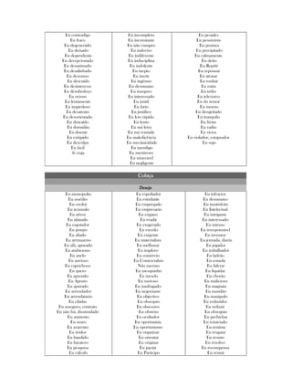 Eu contradigo
Eu fraco
Eu degenerado
Eu deixado
Eu dependente
Eu decepcionado
Eu desanimado
Eu desalinhado
Eu descanso
Eu descuido
Eu desinteresse
Eu desobedeço
Eu ocioso
Eu lentamente
Eu impiedoso
Eu desatento
Eu desorientado
Eu distraído
Eu dormilão
Eu doente
Eu estúpido
Eu desculpa
Eu facil
fé cega
Eu incompleto
Eu inconstante
Eu não cumpro
Eu indeciso
Eu indiferente
Eu indisciplina
Eu indolente
Eu inepto
Eu inerte
Eu ingênuo
Eu desumano
Eu inseguro
Eu interessado
Eu inútil
Eu farto
Eu justifico
Eu leio rápido
Eu lento
Eu má letra
Eu má vontade
Eu maledicência
Eu mecânicidade
Eu mendigo
Eu mentiroso
Eu miseravel
Eu negligente
Eu pesades
Eu pessimista
Eu postura
Eu precipitado
Eu calmamente
Eu deito
Eu Repitir
Eu repousar
Eu atrasar
Eu roubar
Eu ruim
Eu tédio
Eu televisivo
Eu do temor
Eu morno
Eu desajeitado
Eu tranquilo
Eu férias
Eu vadio
Eu vícios
Eu violador, estuprador
Eu sujo
CobiçaCobiçaCobiçaCobiça
DesejoDesejoDesejoDesejo
Eu monopolio
Eu assédio
Eu credor
Eu acumulo
Eu ativos
Eu afanado
Eu esgotador
Eu poupo
Eu aliado
Eu arrmazeno
Eu afã, apurado
Eu ambiciono
Eu anelo
Eu ancioso
Eu caprichoso
Eu quero
Eu aprendo
Eu Aposto
Eu apurado
Eu arrendador
Eu arrendatario
Eu ciladas
Eu asseguro, contrato
Eu não fui, dissimulado
Eu aumento
Eu avaro
Eu avarento
Eu ávidos
Eu bandido
Eu baratero
Eu pesquisa
Eu calculo
Eu espoliador
Eu estudante
Eu empregado
Eu empresario
Eu engano
Eu evadir
Eu exagerado
Eu excedo
Eu exigente
Eu materialista
Eu melhorar
Eu imploro
Eu comércio
Eu Comercializo
Não mermo
Eu mesquinho
Eu mesclo
Eu moroso
Eu naufragado
Eu negociante
Eu objectivo
Eu obsequio
Eu obsessivo
Eu obstruo
Eu ocultador
Eu oportunista
Eu oportunismo
Eu organizar
Eu orientar
Eu originar
Eu pactar
Eu Participo
Eu infractor
Eu desumano
Eu insatisfeito
Eu Intelectual
Eu intrigante
Eu interessado
Eu intruso
Eu irresponsável
Eu inventor
Eu jornada, diaria
Eu jogador
Eu trabalhador
Eu ladrão
Eu esmola
Eu liderar
Eu liquidar
Eu chorão
Eu malicioso
Eu magnata
Eu mandão
Eu manipulo
Eu reduzidor
Eu reduzir
Eu obsequio
Eu pechichar
Eu reiniciado
Eu rentista
Eu resgatar
Eu resisto
Eu resolver
Eu recompensa
Eu reunir
 