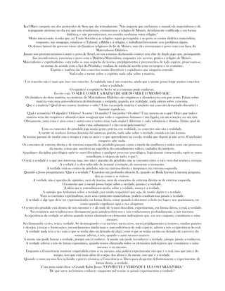 Karl Marx cumpriu um dos protocolos de Sion que diz textualmente: "Não importa que enchamos o mundo de materialismo e de
repugnante ateísmo; no dia em que nós triunfarmos, ensinaremos a religião de Moisés, devidamente codificada e em forma
dialética, e não permitiremos, no mundo, nenhuma outra religião."
Muito interessante resulta que, na União Soviética; as religiões sejam perseguidas e ao povo se ensine dialética materialista;
enquanto, nas sinagogas, estuda-se o Talmud, a Bíblia e a religião, e trabalham livremente sem problema algum.
Os donos (amos) do governo russo são fanáticos religiosos da lei de Moisés; mas eles envenenam o povo com essa farsa do
Materialismo Dialético.
Jamáis nos pronunciaríamos contra o povo de Israel; só nos estamos declarando contra certa elite de duplo jogo que, perseguindo
fins inconfessáveis, envenena o povo com a Dialética Materialista, enquanto, em secreto, pratica a religião de Moisés.
Materialismo e espiritualismo, com todas as suas sequelas de teorias, prejulgamentos e preconceitos de toda espécie, processam-se,
na mente de acordo com a Lei do Pêndulo e mudam de moda de acordo com os tempos e os costumes.
Espírito e matéria são dois conceitos muito discutíveis e espinhosos que ninguém entende.
Nada sabe a mente sobre o espírito; nada sabe sobre a matéria.
Um conceito não é mais que isso: um conceito. A realidade não é um conceito, ainda que a mente possa forjar muitos conceitos
sobre a realidade.
O espírito é o espírito (o Ser) e só a si mesmo pode conhecer.
Escrito está: "O SER É O SER E A RAZAO DE SER DO SER É O MESMO SER."
Os fanáticos do deus matéria, os cientistas do Materialismo Dialético são empíricos e absurdos em cem por cento. Falam sobre
matéria com uma auto-suficiência deslumbrante e estúpida, quando, em realidade, nada sabem sobre a mesma.
Que é a matéria? Qual destes tontos cientistas o sabe? A tão cacarejada matéria é também um conceito demasiado discutível e
bastante espinhoso.
Qual é a matéria? O algodão? O ferro? A carne? O amido? Uma pedra? O cobre? Uma nuvem ou o quê? Dizer que tudo e
matéria seria tão empírico e absurdo como assegurar que todo o organismo humano é um figado, ou um coração, ou um rim.
Obviamente, uma coisa é uma coisa e outra coisa é outra coisa; cada órgão é diferente e cada substância é distinta. Então, qual de
todas estas substâncias é a tão cacarejada matéria?
Com os conceitos do pêndulo joga muita gente; porém, em realidade, os conceitos não são a realidade.
A mente só conhece formas ilusórias da natureza; porém, nada sabe sobre a verdade contida em tais formas.
As teorias passam de moda com o tempo e com os anos e o que aprendemos na escola, resulta que depois já não serve. Conclusão:
ninguém sabe nada.
Os conceitos de estrema direita e de extrema esquerda do pêndulo; passam como a moda das mulheres e todos esses são processos
da mente; coisas que sucedem na superfície do entendimento; tolices, vaidades do intelecto.
A qualquer disciplina psicológica opõe-se outra disciplina; a qualquer processo psicológico, logicamente estructurado, opõe-se outro
semelhante, e depois de tudo, o qué?.
O real, a verdade é o que nos interessa; mas, isto não é questão do pêndulo; não se encontra entre o vai e vem das teorias e crenças.
A verdade é o desconhecido de instante a instante, de momento a momento.
A verdade está no centro do pêndulo, não na extrema direita e tampouco, na extrema esquerda.
Quando a Jesus perguntaram: "Que é a verdade?" Guardou um profundo silêncio. E, quando ao Buda fizeram a mesma pergunta,
deu as costas e se retirou.
A verdade não é questão de opiniões, nem de teorias, nem de conceitos de extrema direita ou de extrema esquerda.
O conceito que a mente possa forjar sobre a verdade, jamáis é a verdade.
A idéia que o entendimento tenha sobre a verdade, nunca é a verdade.
A opinião que tenhamos sobre a verdade, por muito respeitável que seja, de modo algúm é a verdade.
Nem as correntes espiritualistas, nem seus oponentes materialistas, podem conduzir-nos jamáis a verdade.
A verdade é algo que deve ser experimentado em forma direta, como quando colocamos o dedo no fogo e nos queimamos, ou
como quando engolimos água e nos afogamos.
O centro do pêndulo está dentro de nós mesmos e é ali onde de vemos descobrir, experimentar, em forma direta, o real, a verdade.
Necessitamos auto-explorar-nos diretamente para autodescobrir-nos e nos conhecermos profundamente, a nós mesmos.
A experiência da verdade só advém quando temos eliminado os elementos indesejáveis que, em seu conjunto, constituem o mim
mesmo.
Só eliminando o erro, vem a verdade. Só desintegrando o eu mesmo, meus erros, meus prejulgamentos e temores, minhas paixões
e desejos, crenças e fornicações, encastelamentos intelectuais e auto-suficiência de toda espécie, advém a nós a experiência do real.
A verdade nada tem a ver com o que se tenha dito ou deixado de dizer; com o que se tenha escrito ou deixado de escrever; ela
somente advém, a nós, quando o mim mesmo morreu.
A mente não pode buscar a verdade, porque não a conhece. A mente não pode reconhecer a verdade, porque jamáis a conheceu.
A verdade advém a nós de forma espontânea, quando temos eliminado todos os elementos indesejáveis que constituem o mim
mesmo, o eu mesmo.
Enquanto a Consciência continue engarrafada entre o eu mesmo, não poderá experimentar isto que é o real, isso que não é do
tempo, isso que está mais além do corpo, dos afetos e da mente, isso qué é a verdade.
Quando o mim mesmo fica reduzido a poeira cósmica, a Consciência se libera para despertar definitivamente e experimentar, de
forma direta, a verdade.
Com justa razão disse o Grande Kabir Jesus: "CONHECEI A VERDADE E ELA OS FARÁ LIVRES."
De que serve ao hómem conhecer cinquenta mil teorias se jamáis experimentou a verdade?
 