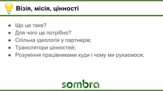 Візія, місія, цінності
● Що це таке?
● Для чого це потрібно?
● Спільна ідеологія у партнерів;
● Транслятори цінностей;
● Розуміння працівниками куди і чому ми рухаємося;
 