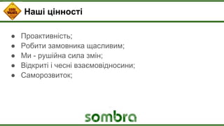 Наші цінності
● Проактивність;
● Робити замовника щасливим;
● Ми - рушійна сила змін;
● Відкриті і чесні взаємовідносини;
● Саморозвиток;
 