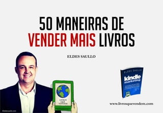 50 maneiras de
Vender mais livros
www.livrosquevendem.com
ELDES SAULLO
©eldessaullo.com
 