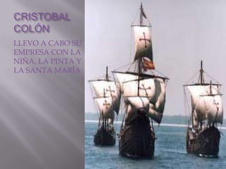 CRISTOBAL
COLÓN
LLEVO A CABO SU
EMPRESA CON LA
NIÑA, LA PINTA Y
LA SANTA MARÍA
 