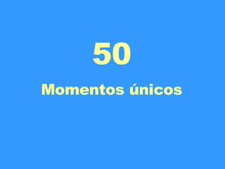 50 Momentos únicos 