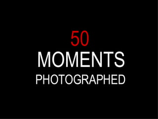 50 MOMENTS PHOTOGRAPHED 