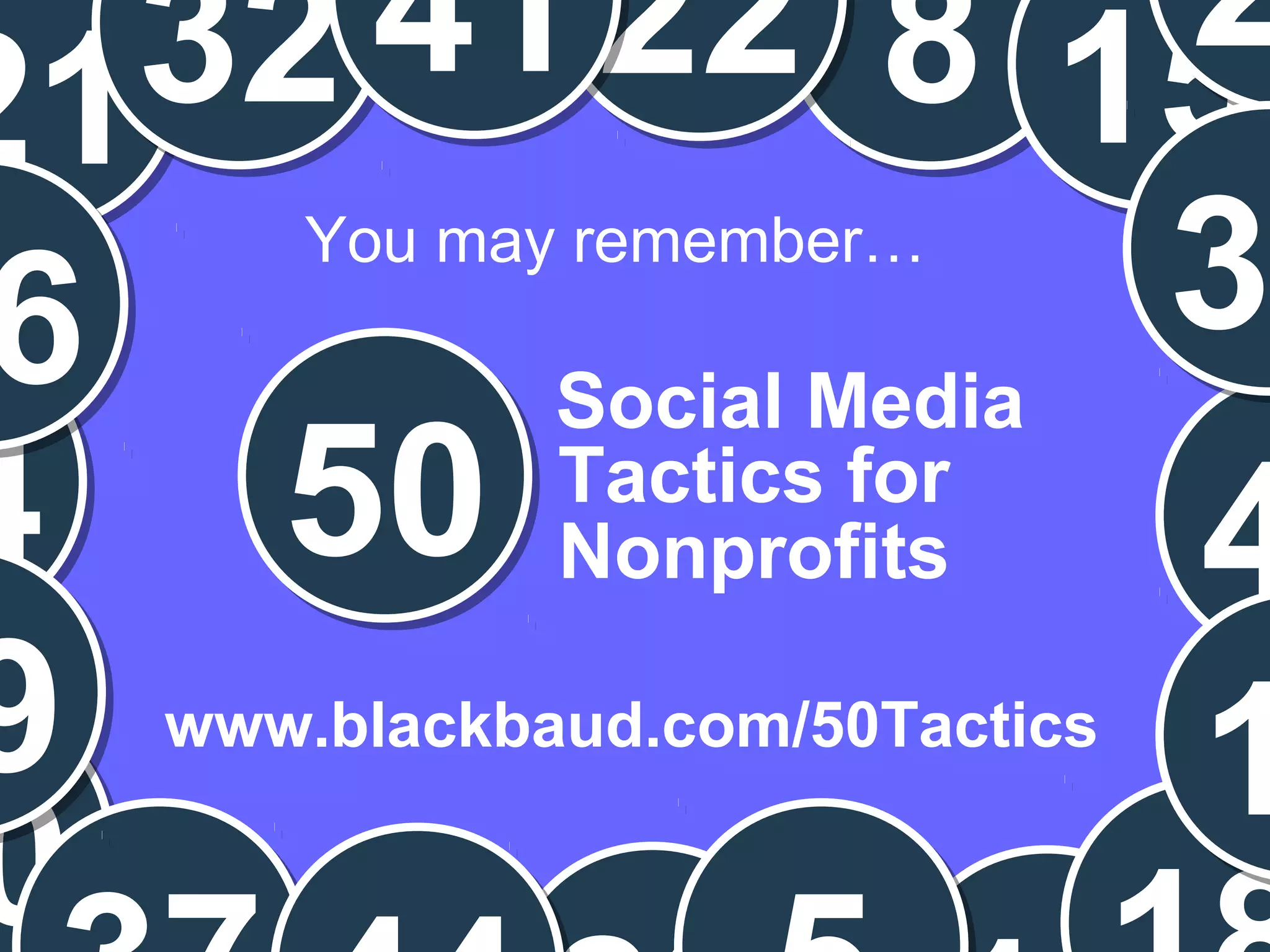 Chad Norman & Melanie Mathos| Page #3
50
Social Media
www.blackbaud.com/50Tactics
2132
0
8 15
2
44
36
22
9 1
41
You may remember…
Tactics for
Nonprofits
 